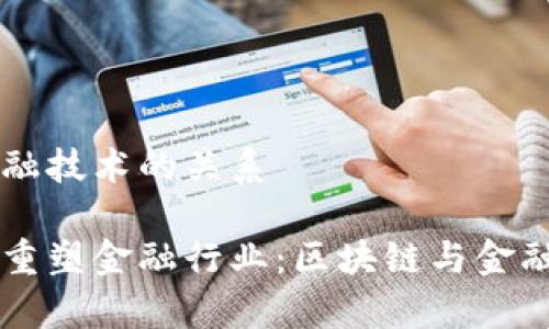 区块链与其他金融技术的关系

区块链技术如何重塑金融行业：区块链与金融技术的深度解析