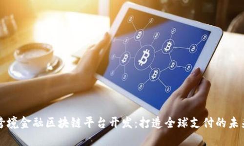 跨境金融区块链平台开发：打造全球支付的未来
