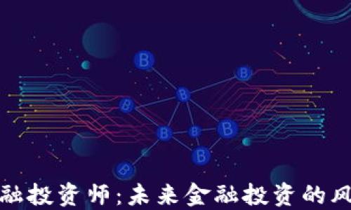 
区块链金融投资师：未来金融投资的风口与机遇