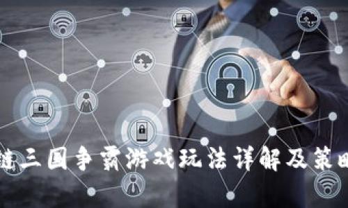 区块链三国争霸游戏玩法详解及策略分析