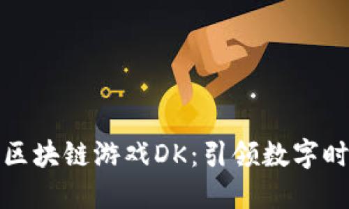 : 全球首款区块链游戏DK：引领数字时代的新纪元