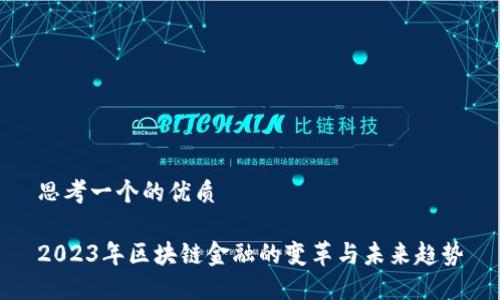 思考一个的优质

2023年区块链金融的变革与未来趋势