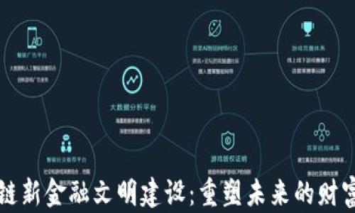 
区块链新金融文明建设：重塑未来的财富生态