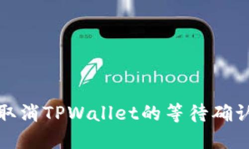 如何取消TPWallet的等待确认状态