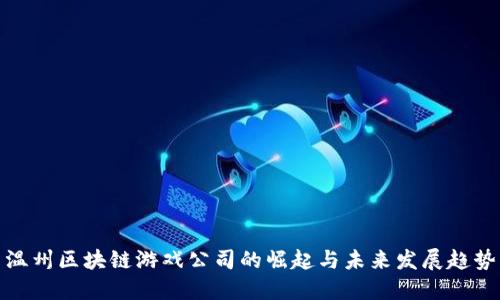 温州区块链游戏公司的崛起与未来发展趋势