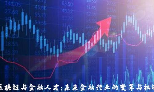 
区块链与金融人才：未来金融行业的变革与机遇