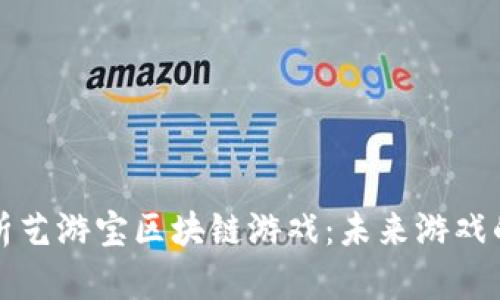 全面解析艺游宝区块链游戏：未来游戏的新方向