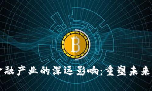 区块链金融产业的深远影响：重塑未来金融生态