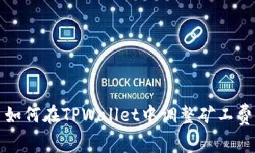 如何在TPWallet中调整矿工费