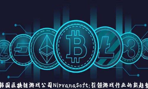 
韩国区块链游戏公司NirvanaSoft：引领游戏行业的新趋势