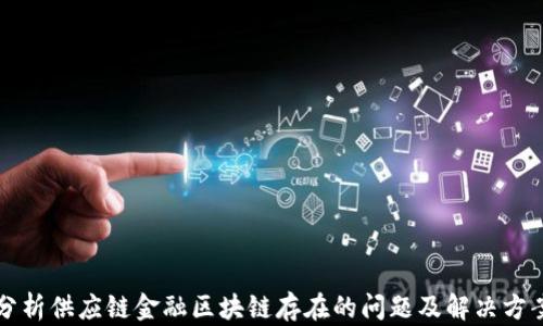 
分析供应链金融区块链存在的问题及解决方案