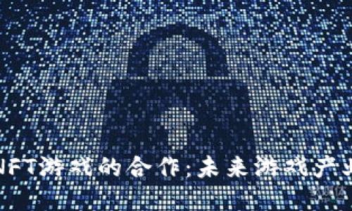 区块链与NFT游戏的合作：未来游戏产业的新机遇