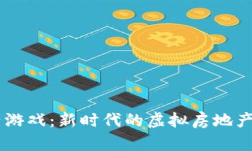 区块链地产游戏：新时代的虚拟房地产投资与交易