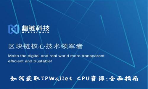 如何获取TPWallet CPU资源：全面指南