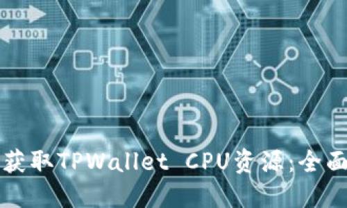 如何获取TPWallet CPU资源：全面指南