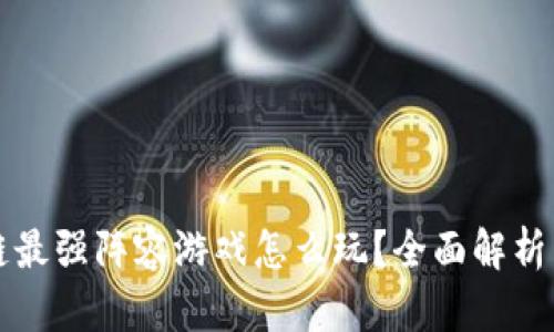 区块链最强阵容游戏怎么玩？全面解析与攻略