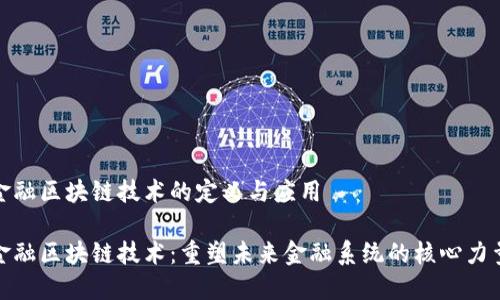 金融区块链技术的定义与应用

金融区块链技术：重塑未来金融系统的核心力量