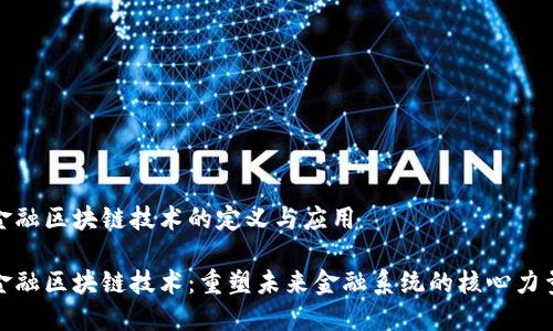 金融区块链技术的定义与应用

金融区块链技术：重塑未来金融系统的核心力量