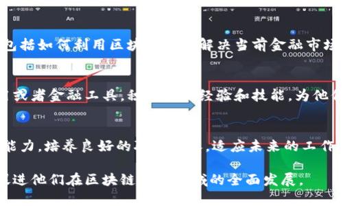 区块链金融课程的目标应当明确、具体，并能够涵盖课程所教授的核心内容及其应用。这些目标不仅有助于学生理解课程的价值和期望成就，同时也能引导教师在教学过程中保持重点和方向。以下是一些可能的课程目标示例：

### 1. 理解区块链技术基础
课程将使学生掌握区块链技术的基础概念，包括其工作原理、核心组成部分（如分布式账本、共识机制、智能合约等）以及其在金融领域的潜在应用。学生将能够识别区块链如何推动金融创新和变革，并理解它与传统金融系统的不同之处。

### 2. 掌握区块链在金融领域的应用
学生将通过案例研究和实例分析，了解区块链技术在金融行业的具体应用，如数字货币、跨境支付、去中心化金融（DeFi）、证券交易和清算、供应链金融等。课程旨在培养学生的实际操作能力，使其能够从不同的视角评估区块链技术的实用性和可行性。

### 3. 分析区块链技术的风险与挑战
除了理解区块链的优势外，课程还会重点探讨其潜在的风险和挑战，包括技术和安全问题、监管合规、市场接受度以及法律环境等。学生需要能够识别这些挑战，并提出相应的应对策略，为未来的职场竞争做好准备。

### 4. 培养区块链创新思维
通过项目和小组讨论，学生将被引导探索区块链技术在金融行业以外的应用，培养其创新思维能力。这包括如何利用区块链技术解决当前金融市场中的问题，以及如何设计新的金融产品和服务以满足未来的需求。

### 5. 实践技能与项目经验
课程将通过实践项目及实训，提供学生与行业专家合作的机会。学生将有机会参与开发小型区块链应用或者金融工具，积累实际经验和技能，为他们未来的职业发展奠定基础。

### 6. 提升职业素养与团队合作能力
通过小组项目与合作学习，学生不仅能提升自己的专业技能，也能在团队合作中锻炼沟通、协调与合作能力，培养良好的职业素养，适应未来的工作环境。

这样的课程目标将有助于确保课程内容的系统性与连贯性，同时强调学生在学习过程中的主导地位，促进他们在区块链金融领域的全面发展。