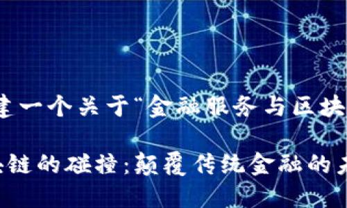 好的，我们将构建一个关于“金融服务与区块链”的优质文章。

金融服务与区块链的碰撞：颠覆传统金融的未来