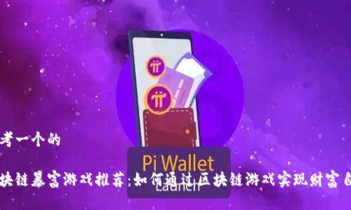 思考一个的

区块链暴富游戏推荐：如何通过区块链游戏实现财富自由