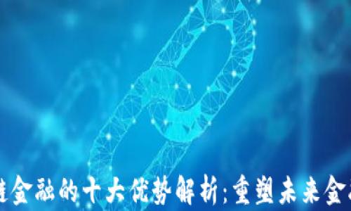 
区块链金融的十大优势解析：重塑未来金融生态