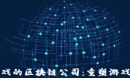 
探索安卓游戏的区块链公司：重塑游戏行业的未来