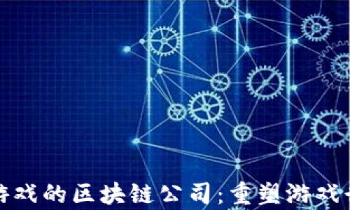 
探索安卓游戏的区块链公司：重塑游戏行业的未来