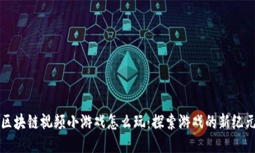 区块链视频小游戏怎么玩：探索游戏的新纪元