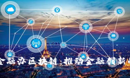 南宁市金融办区块链：推动金融创新的新引擎