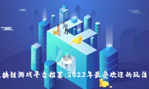 经典区块链游戏平台推荐：2023年最受欢迎的玩法与机制