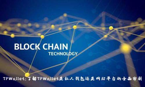 TPWallet：了解TPWallet是私人钱包还是网站平台的全面分析