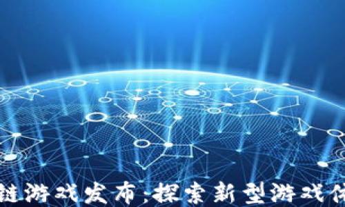 
最新区块链游戏发布：探索新型游戏体验的未来
