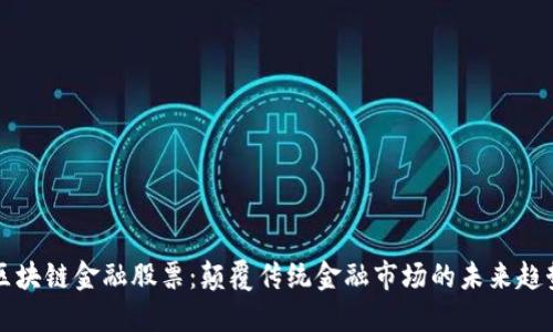 区块链金融股票：颠覆传统金融市场的未来趋势