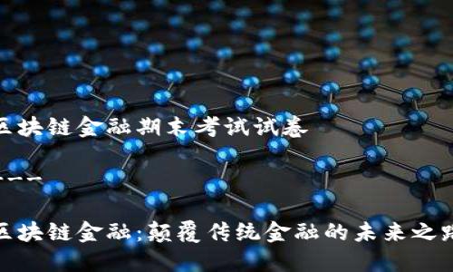 区块链金融期末考试试卷

---

区块链金融：颠覆传统金融的未来之路