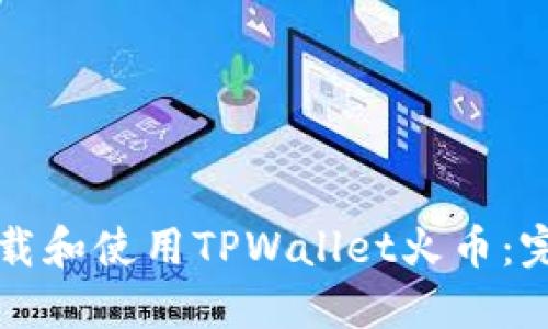 如何下载和使用TPWallet火币：完整指南