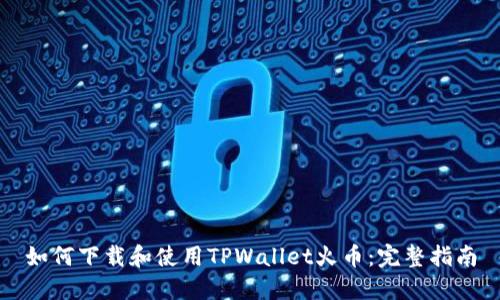 如何下载和使用TPWallet火币：完整指南