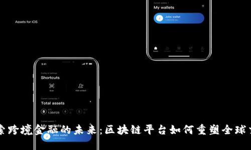 探索跨境金融的未来：区块链平台如何重塑全球交易