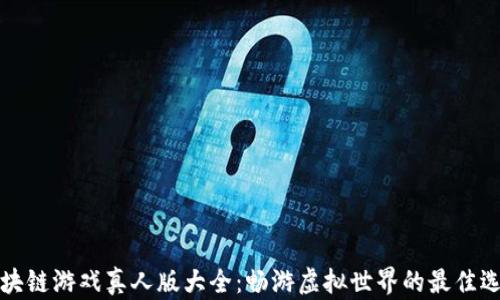 
区块链游戏真人版大全：畅游虚拟世界的最佳选择