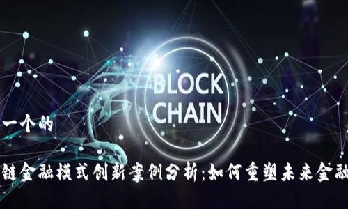 思考一个的

区块链金融模式创新案例分析：如何重塑未来金融体系