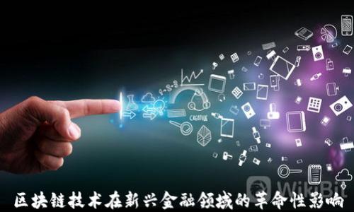 
区块链技术在新兴金融领域的革命性影响