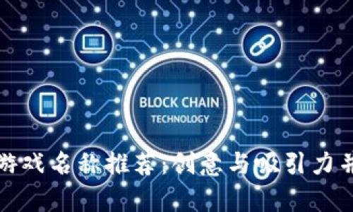 的优质区块链游戏名称推荐：创意与吸引力并存的最佳选择
