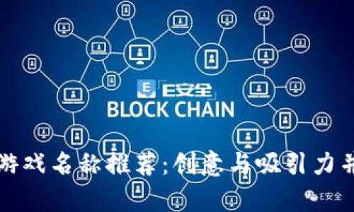 的优质区块链游戏名称推荐：创意与吸引力并存的最佳选择