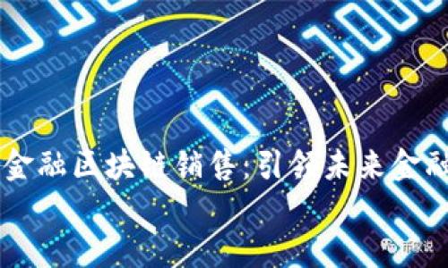 

    广州金融区块链销售：引领未来金融技术变革


    广州金融区块链销售：引领未来金融技术变革