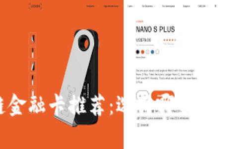 区块链金融卡推荐：选择哪家银行最划算？