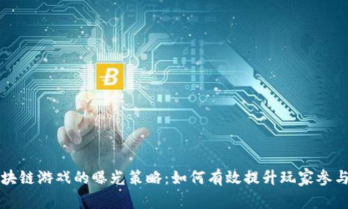 区块链游戏的曝光策略：如何有效提升玩家参与度