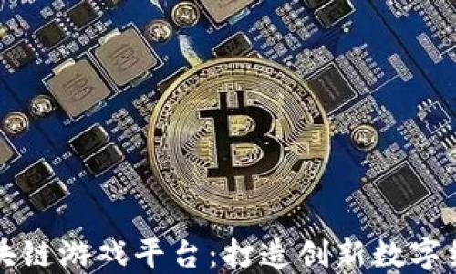 
重庆区块链游戏平台：打造创新数字经济生态