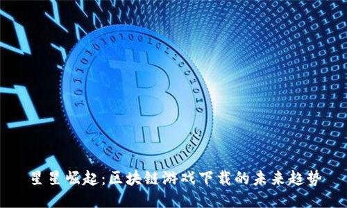 星星崛起：区块链游戏下载的未来趋势