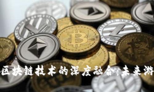 腾讯游戏与区块链技术的深度融合：未来游戏的新机遇