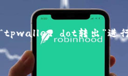 在这里，我将为您提供一个的，以及相关的关键词，并对“tpwallet dot转出”进行详细阐述，包含相关问题的解答。以下是结构化的内容：

如何在TPWallet中转出DOT：完整指南与常见问题解答